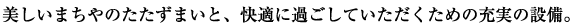 美しいまちやのたたずまいと、快適に過ごしていただくための充実の設備。